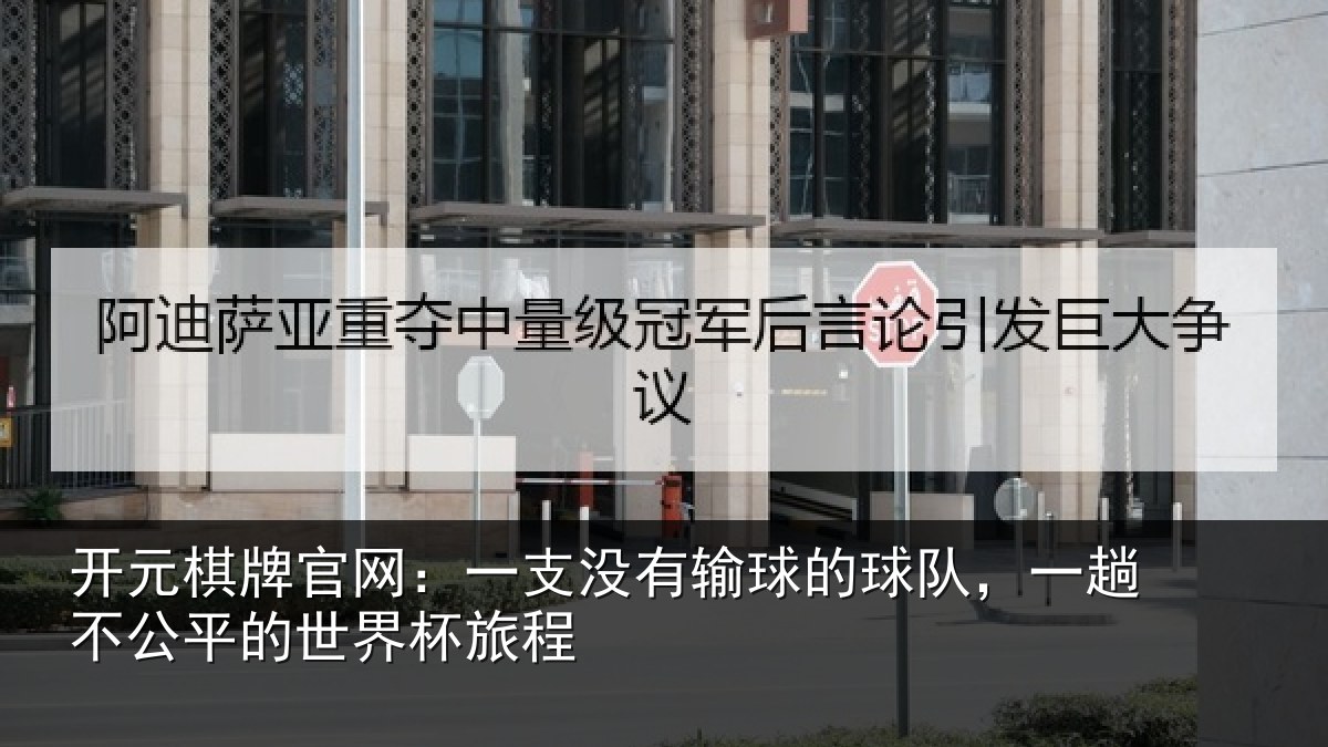 开元棋牌官网：一支没有输球的球队，一趟不公平的世界杯旅程