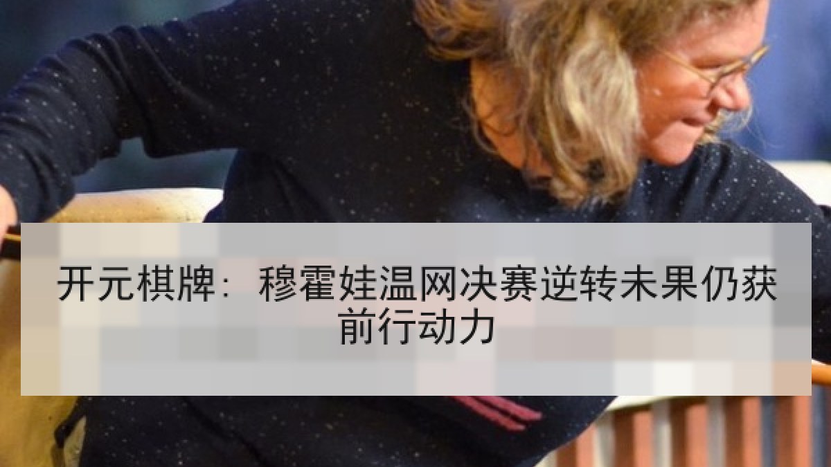 开元棋牌: 穆霍娃温网决赛逆转未果仍获前行动力