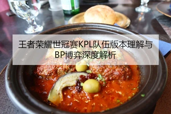 王者荣耀世冠赛KPL队伍版本理解与BP博弈深度解析