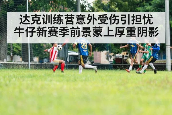 达克训练营意外受伤引担忧 牛仔新赛季前景蒙上厚重阴影