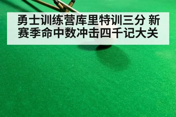 勇士训练营库里特训三分 新赛季命中数冲击四千记大关