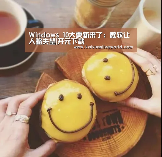 Windows 10大更新来了:微软让人略失望|开元下载(图1) 开元娱乐