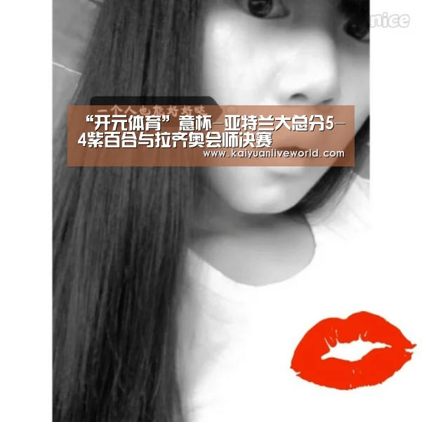 “开元体育”意杯-亚特兰大总分5-4紫百合与拉齐奥会师决赛(图1) 开元下载
